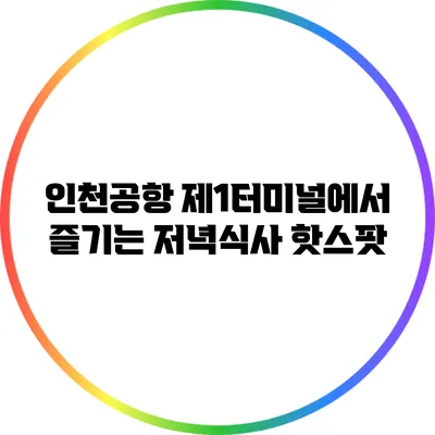 인천공항 제1터미널에서 즐기는 저녁식사 핫스팟