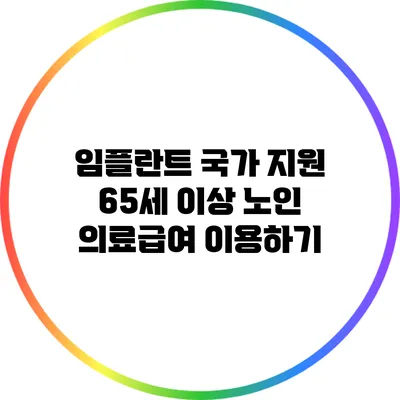 임플란트 국가 지원: 65세 이상 노인 의료급여 이용하기