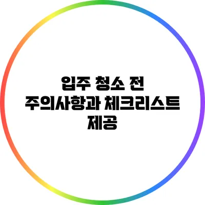 입주 청소 전 주의사항과 체크리스트 제공