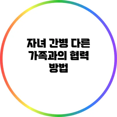 자녀 간병: 다른 가족과의 협력 방법