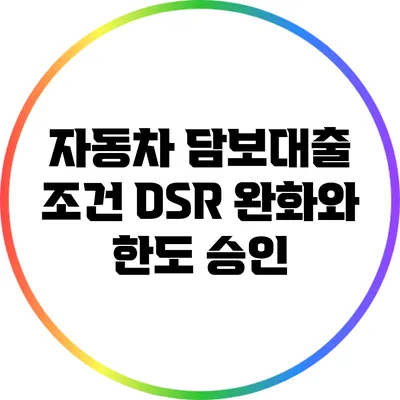 자동차 담보대출 조건: DSR 완화와 한도 승인