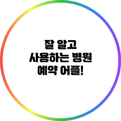 잘 알고 사용하는 병원 예약 어플!