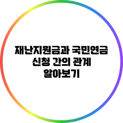 재난지원금과 국민연금 신청 간의 관계 알아보기