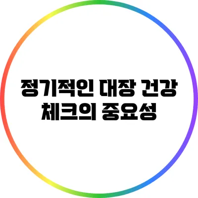 정기적인 대장 건강 체크의 중요성