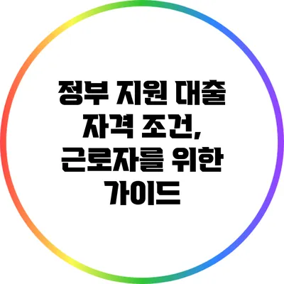 정부 지원 대출 자격 조건, 근로자를 위한 가이드