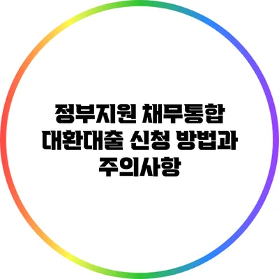 정부지원 채무통합 대환대출 신청 방법과 주의사항
