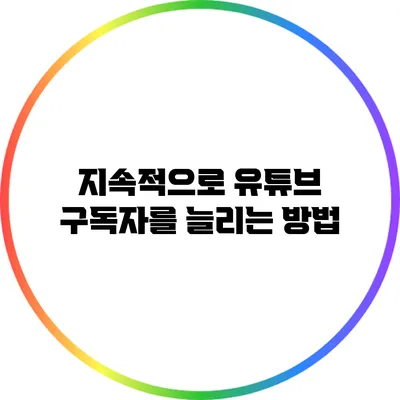 지속적으로 유튜브 구독자를 늘리는 방법