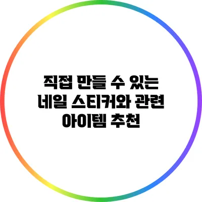 직접 만들 수 있는 네일 스티커와 관련 아이템 추천