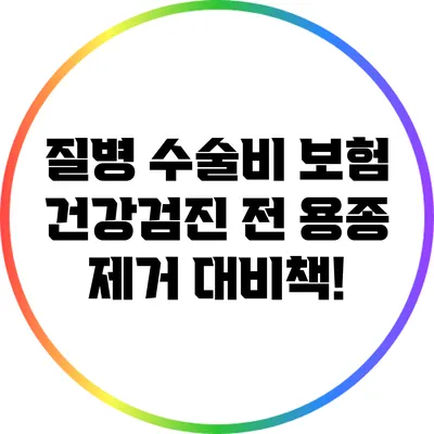 질병 수술비 보험: 건강검진 전 용종 제거 대비책!