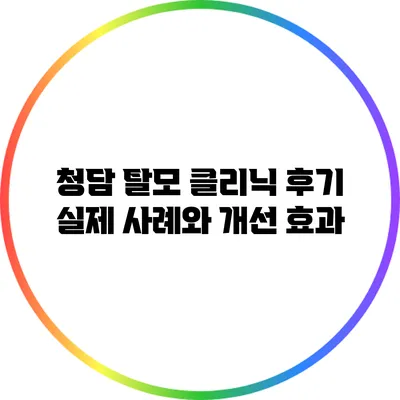 청담 탈모 클리닉 후기: 실제 사례와 개선 효과