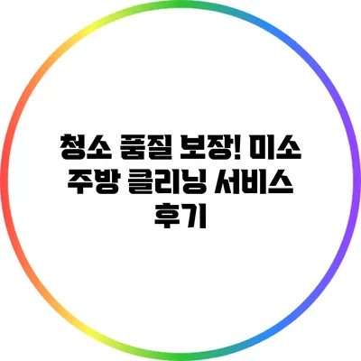 청소 품질 보장! 미소 주방 클리닝 서비스 후기