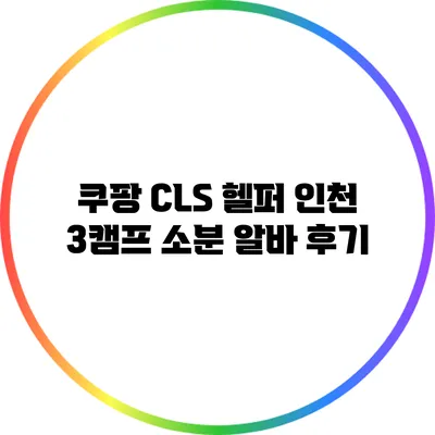 쿠팡 CLS 헬퍼 인천 3캠프 소분 알바 후기