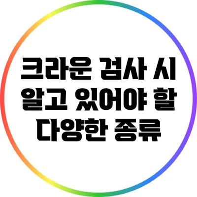 크라운 검사 시 알고 있어야 할 다양한 종류