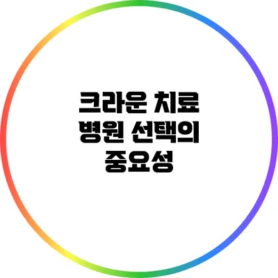 크라운 치료: 병원 선택의 중요성