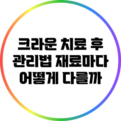 크라운 치료 후 관리법: 재료마다 어떻게 다를까?