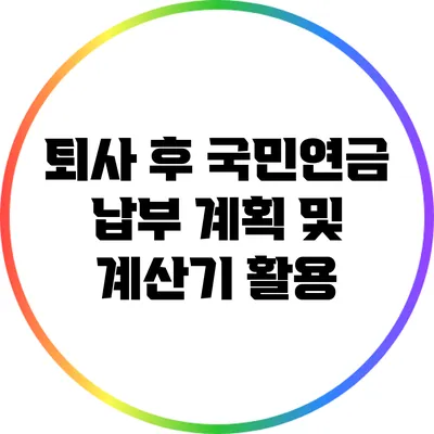 퇴사 후 국민연금 납부 계획 및 계산기 활용