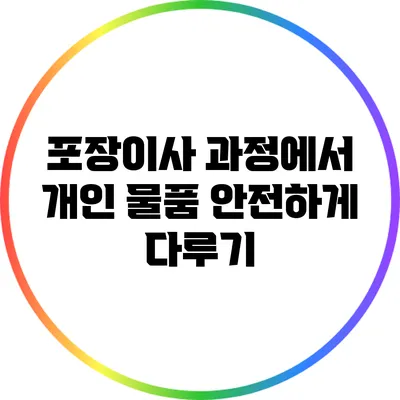 포장이사 과정에서 개인 물품 안전하게 다루기