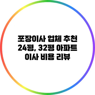 포장이사 업체 추천: 24평, 32평 아파트 이사 비용 리뷰