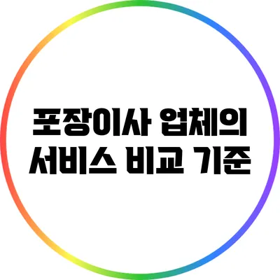 포장이사 업체의 서비스 비교 기준