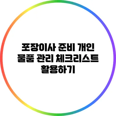 포장이사 준비: 개인 물품 관리 체크리스트 활용하기