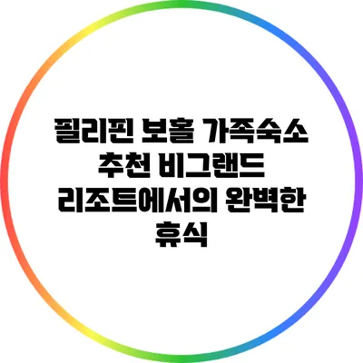 필리핀 보홀 가족숙소 추천: 비그랜드 리조트에서의 완벽한 휴식