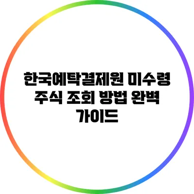 한국예탁결제원 미수령 주식 조회 방법 완벽 가이드