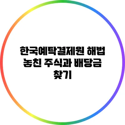 한국예탁결제원 해법: 놓친 주식과 배당금 찾기