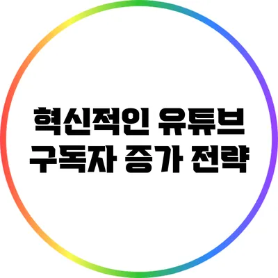 혁신적인 유튜브 구독자 증가 전략