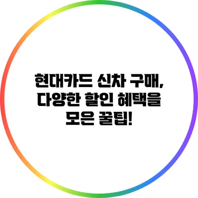 현대카드 신차 구매, 다양한 할인 혜택을 모은 꿀팁!
