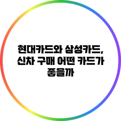 현대카드와 삼성카드, 신차 구매 어떤 카드가 좋을까?