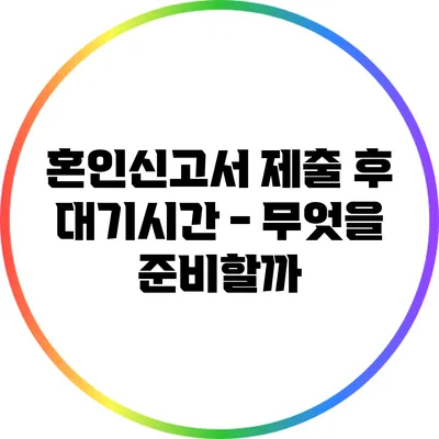 혼인신고서 제출 후 대기시간 - 무엇을 준비할까?