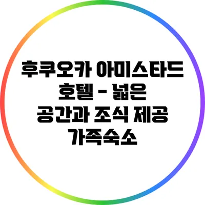 후쿠오카 아미스타드 호텔 - 넓은 공간과 조식 제공 가족숙소