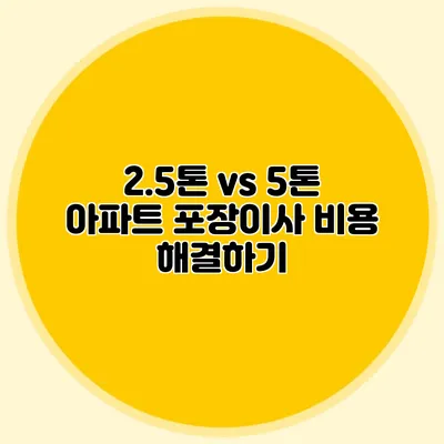 2.5톤 vs 5톤: 아파트 포장이사 비용 해결하기