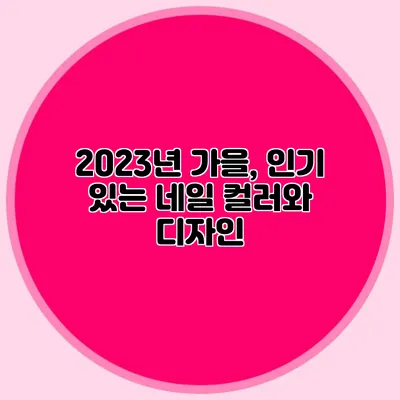 2023년 가을, 인기 있는 네일 컬러와 디자인