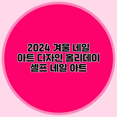 2024 겨울 네일 아트 디자인: 홀리데이 셀프 네일 아트
