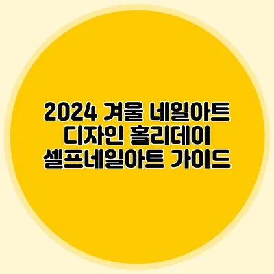 2024 겨울 네일아트 디자인: 홀리데이 셀프네일아트 가이드