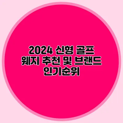 2024 신형 골프 웨지 추천 및 브랜드 인기순위