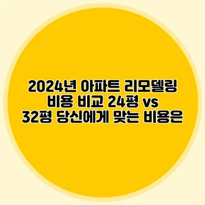 2024년 아파트 리모델링 비용 비교: 24평 vs 32평 당신에게 맞는 비용은?