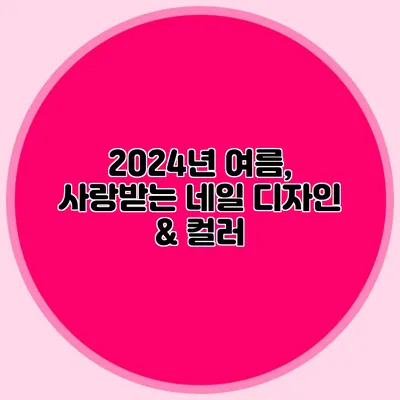 2024년 여름, 사랑받는 네일 디자인 & 컬러
