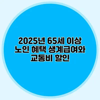 2025년 65세 이상 노인 혜택: 생계급여와 교통비 할인