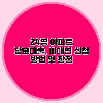 24평 아파트 담보대출, 비대면 신청 방법 및 장점
