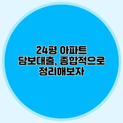 24평 아파트 담보대출, 종합적으로 정리해보자