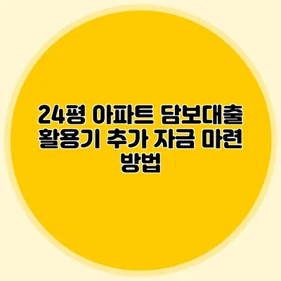 24평 아파트 담보대출 활용기: 추가 자금 마련 방법