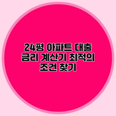 24평 아파트 대출 금리 계산기: 최적의 조건 찾기