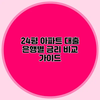 24평 아파트 대출: 은행별 금리 비교 가이드