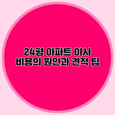 24평 아파트 이사 비용의 원인과 견적 팁