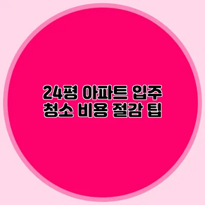 24평 아파트 입주 청소 비용 절감 팁