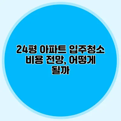 24평 아파트 입주청소 비용 전망, 어떻게 될까?