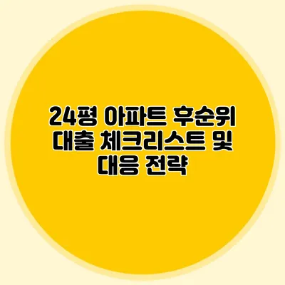 24평 아파트 후순위 대출 체크리스트 및 대응 전략