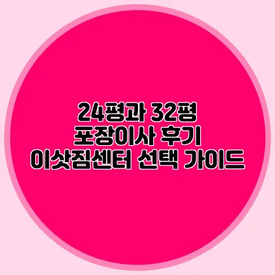 24평과 32평 포장이사 후기: 이삿짐센터 선택 가이드